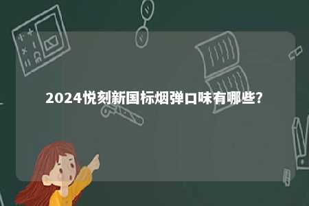 2024悦刻新国标烟弹口味有哪些
？ 